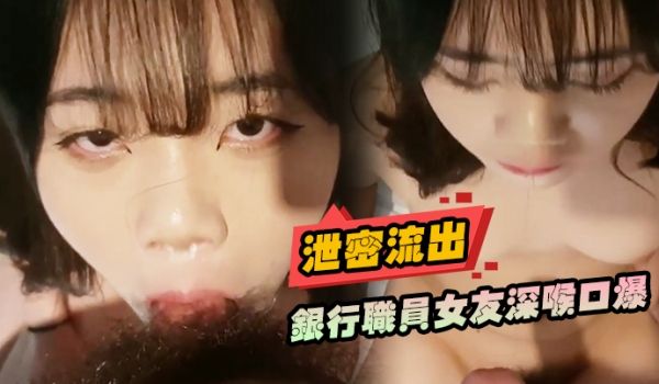 【泄密流出】银行职员女友深喉口爆