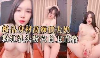 极品身材高颜值大奶粉红乳头粉穴
