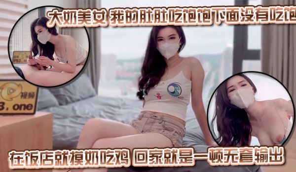 大奶美女 我的肚肚吃饱饱下面没有吃饱 身材丰满皮