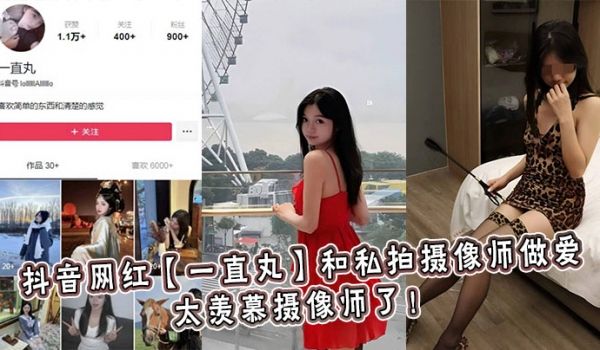 抖音网红【一直丸】和私拍摄像师做爱，太羡慕摄像师