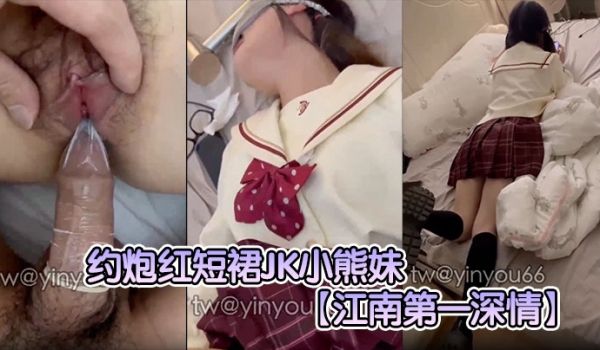 【江南第一深情】约炮红短裙JK小熊妹表面看着很清