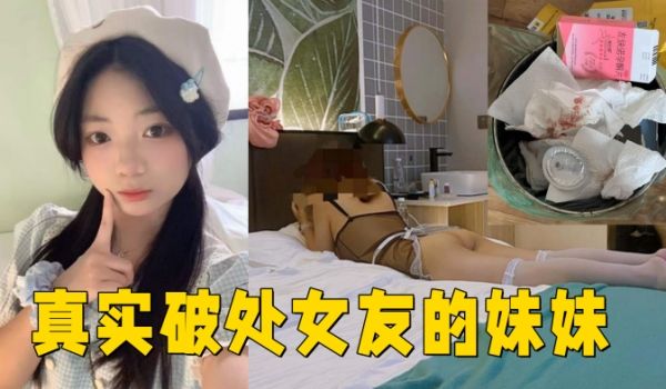 真实破处女友的妹妹 ,处女，18岁，无套内射