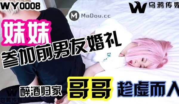 WY-0008_妹妹参加前男友婚礼，醉酒归家，哥