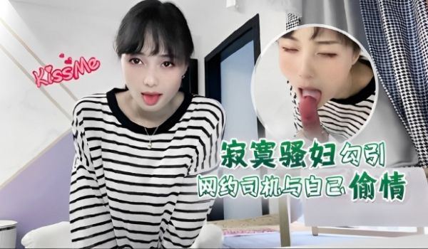 寂寞骚妇勾引网约司机与自己偷情