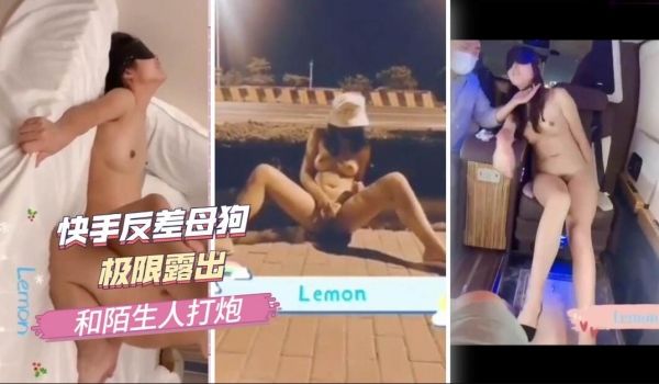 快手反差婊母狗，极限露出和陌生人打炮