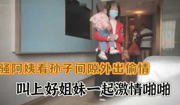 约炮两个骚熟女，竟然带着孙子前来赴约，真是忙里偷