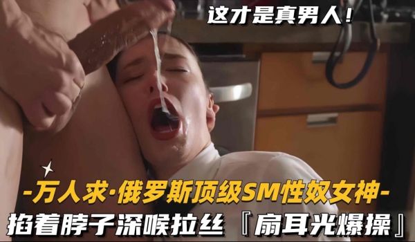 【万人求_俄罗斯顶级SM性奴女神】掐着脖子深喉拉