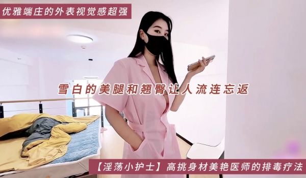 【淫荡小护士】高挑身材美艳医师的排毒疗法，雪白的
