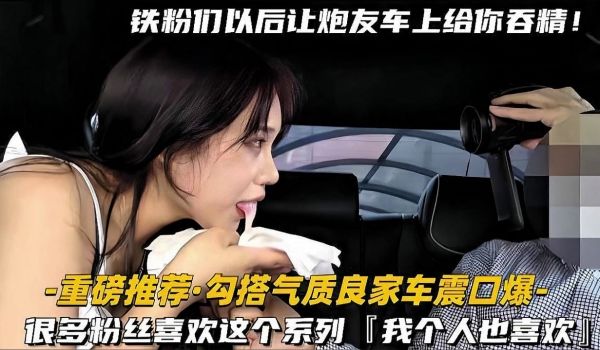 【重磅推荐勾搭气质良家车震口爆】近距离拍摄露脸少