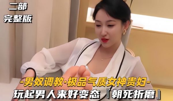【男奴调教极品气质女神贵妇】玩起男人来好变态，朝