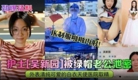 【劲爆猛料】护士‘吴新园’被绿帽老公泄密JK制服