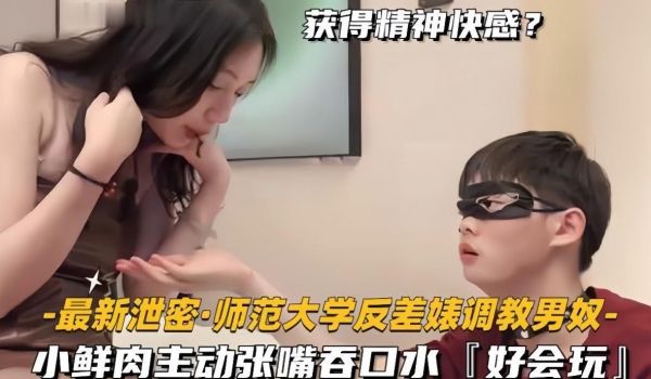 【最新泄密师范大学反差婊调教男奴】小鲜肉主动张嘴