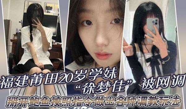 福建莆田20岁学妹徐梦佳被网调掰开鲍鱼按照指令做