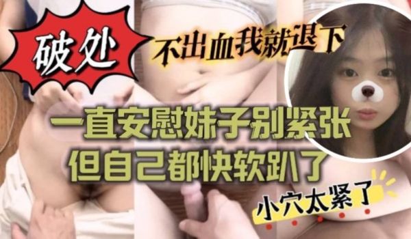 不出血我就退下帮妹子破处也太拼了吧一直安慰妹子别