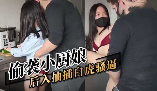 偷袭小厨娘后入抽插白虎骚逼