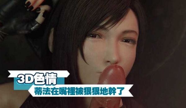 3D色情蒂法在嘴里被狠狠地干了