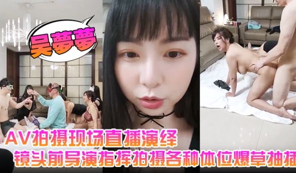 吴梦梦AV拍摄现场直播演绎全程露脸让小哥吃奶玩逼