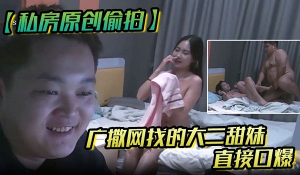 私房原创偷拍广撒网找的大二学妹直接口爆妹子也没有