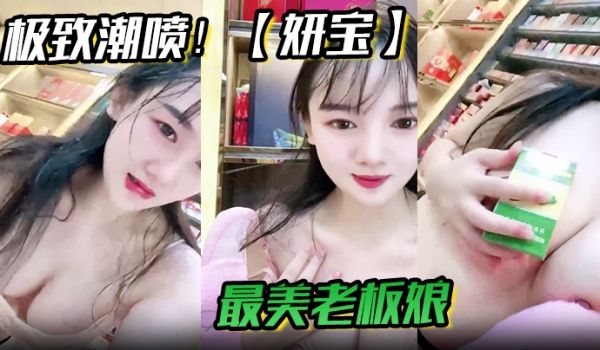 极致潮喷妍宝最美老板娘店内直喷抽搐爽到死视频福利