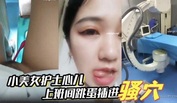 小美女护士心儿上班间跳蛋插进骚穴震得淫穴爽爽的在