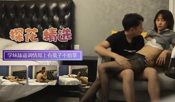 探花翻车黑丝大学生妹子外表清纯乖巧撕裆舔逼调情发