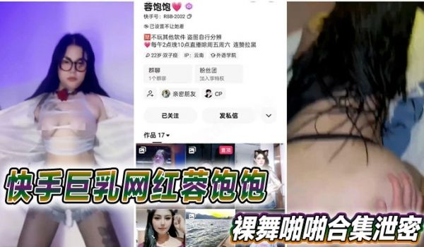 快手巨乳网红蓉饱饱裸舞啪啪合集泄密