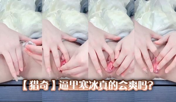 【猎奇】逼里塞冰真的会爽吗？