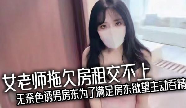 女老师拖欠房租交不上无奈色诱男房东为了满足房东欲
